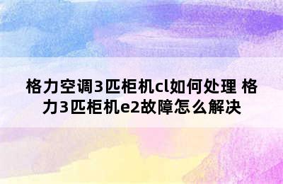 格力空调3匹柜机cl如何处理 格力3匹柜机e2故障怎么解决